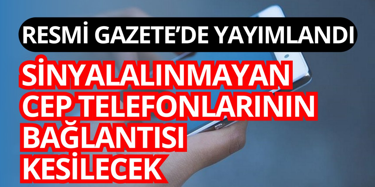 Sinyal alınmayan cep telefonlarının bağlantısı kesilecek