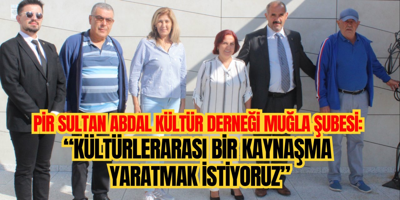 Pir Sultan Abdal Kültür Derneği Muğla Şubesi: “Kültürlerarası bir kaynaşma yaratmak istiyoruz”