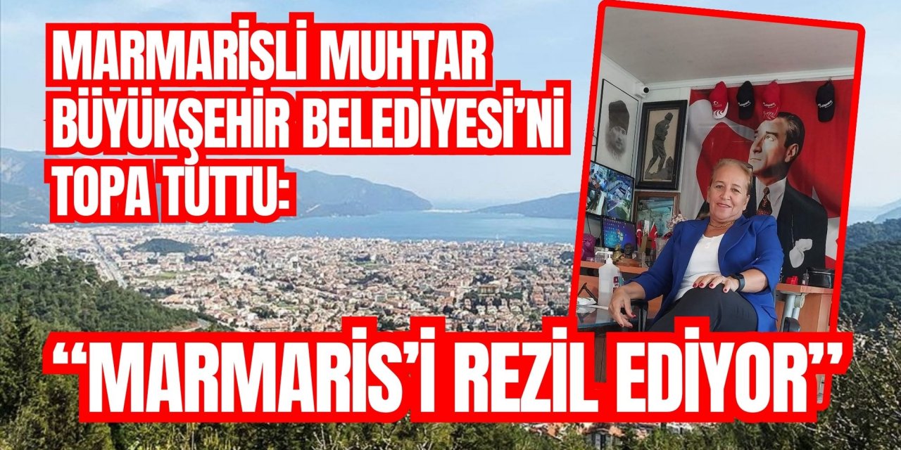 MARMARİSLİ MUHTAR BÜYÜKŞEHİR BELEDİYESİ’Nİ TOPA TUTTU: “MARMARİS’İ REZİL EDİYOR”
