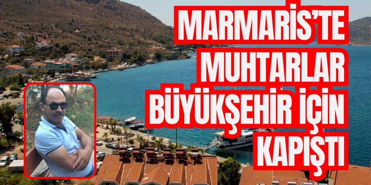 MARMARİS’TE MUHTARLAR BÜYÜKŞEHİR İÇİN KAPIŞTI