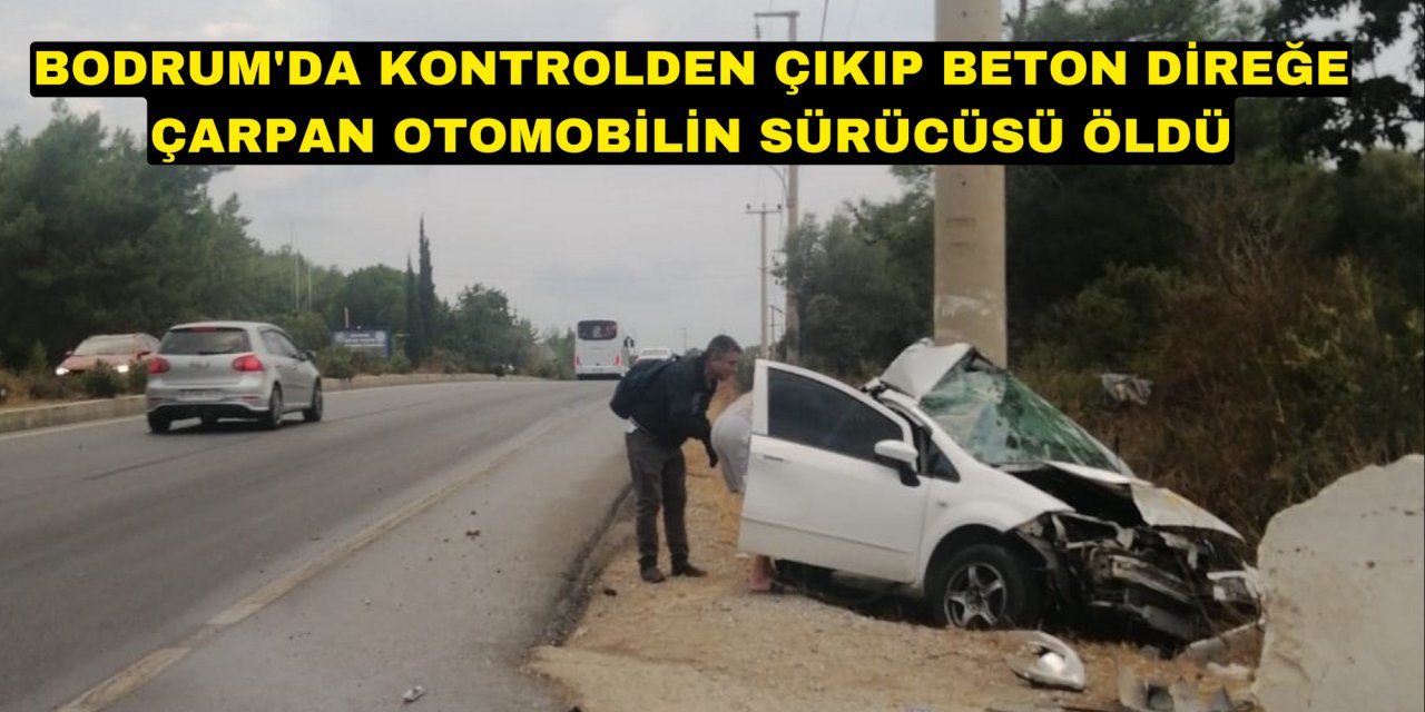 Bodrum'da kontrolden çıkıp beton direğe çarpan otomobilin sürücüsü öldü