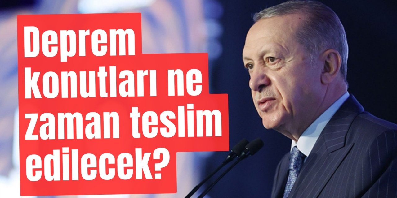 Cumhurbaşkanı Erdoğan açıkladı...Deprem konutları ne zaman teslim edilecek?