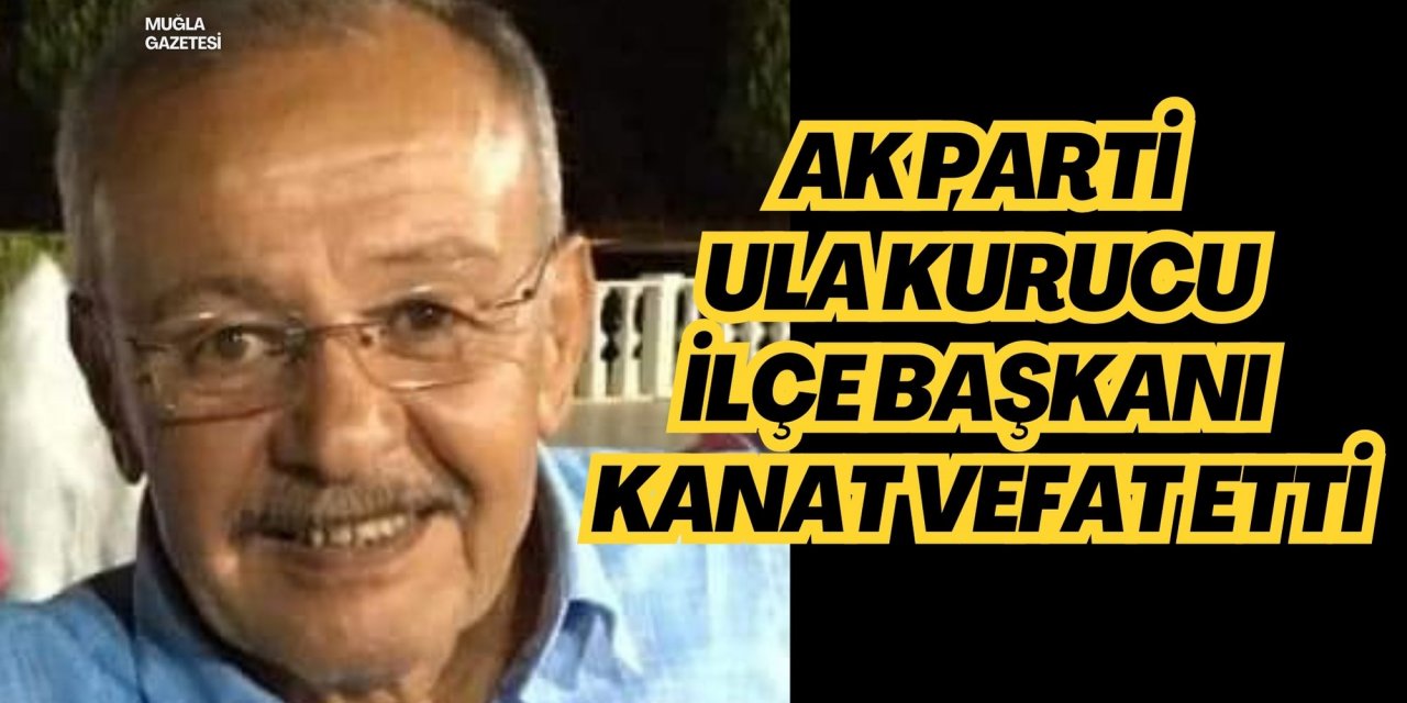 AK PARTİ ULA KURUCU İLÇE BAŞKANI KANAT VEFAT ETTİ