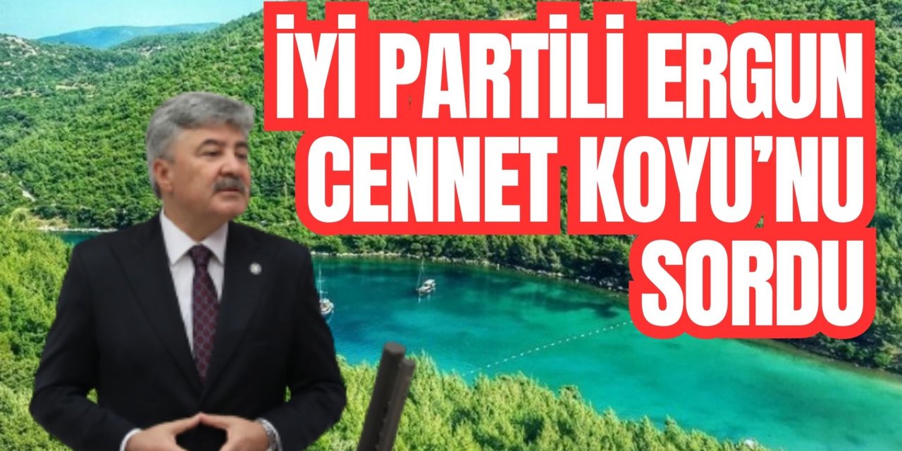 İYİ PARTİLİ ERGUN CENNET KOYU’NU SORDU