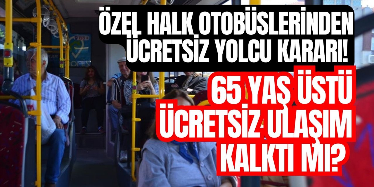 Özel halk otobüslerinden ücretsiz yolcu kararı! 65 yaş üstü ücretsiz ulaşım kalktı mı?