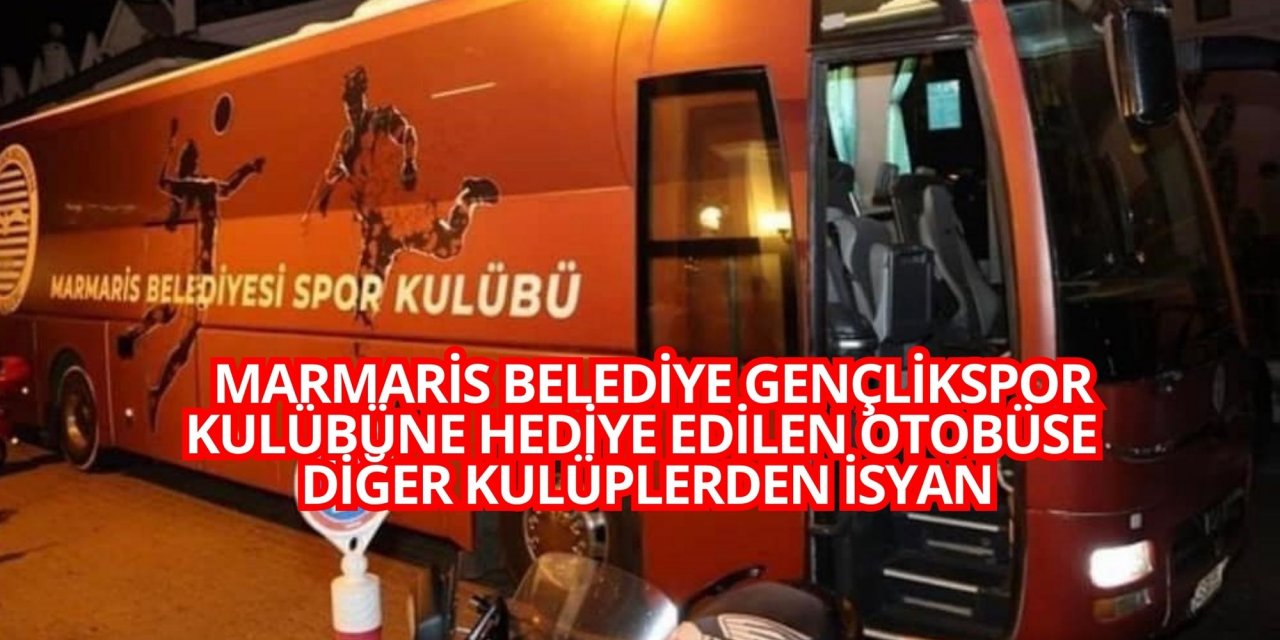 MARMARİS BELEDİYE GENÇLİKSPOR KULÜBÜNE HEDİYE EDİLEN OTOBÜSE  DİĞER KULÜPLERDEN İSYAN
