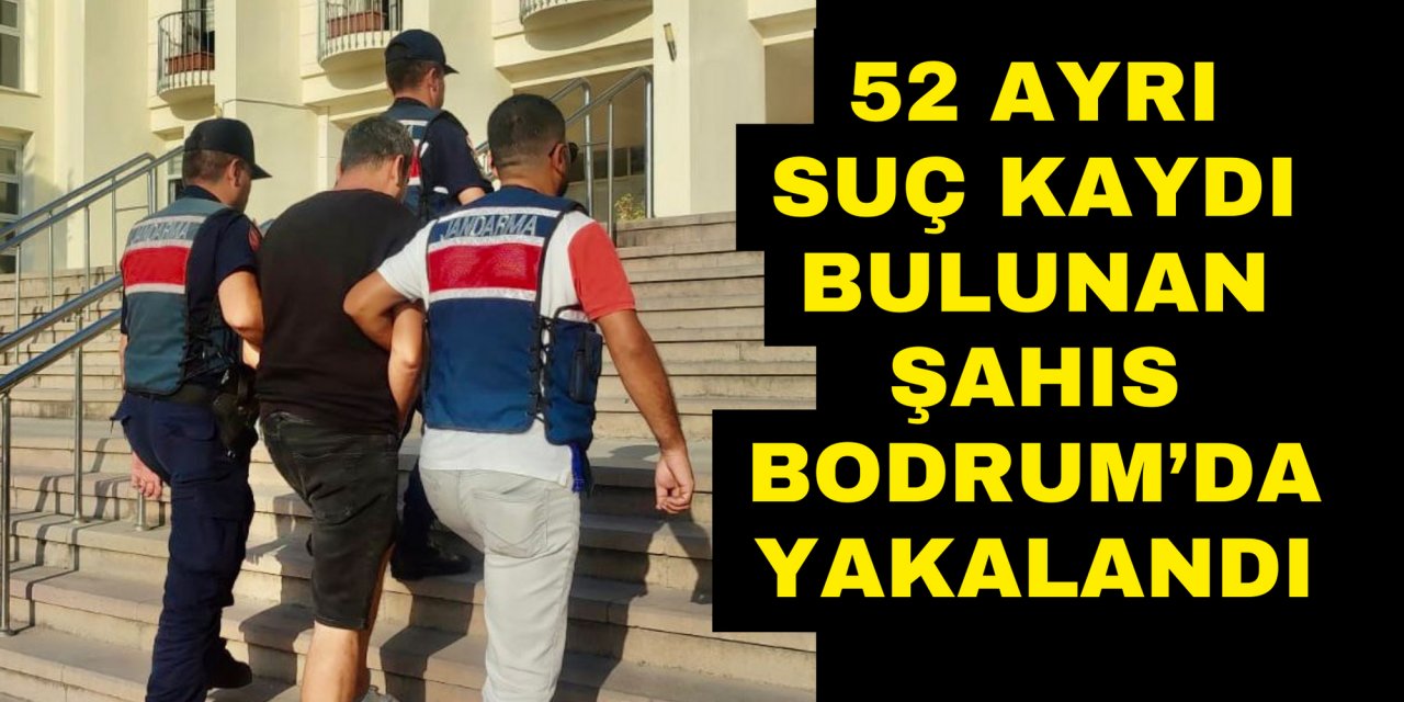 52 ayrı suç kaydı bulunan şahıs Bodrum’da yakalandı