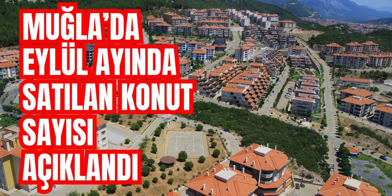Muğla’da Eylül ayında satılan konut sayısı açıklandı