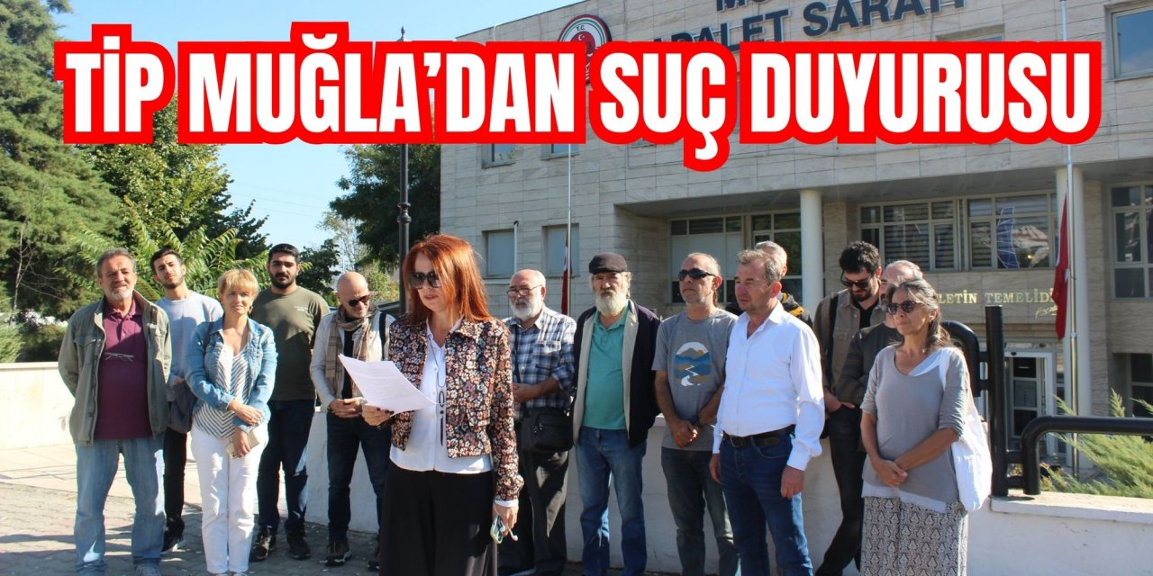 TİP MUĞLA’DAN SUÇ DUYURUSU