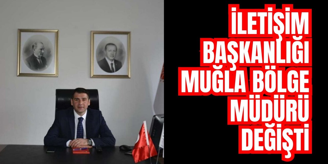 İLETİŞİM BAŞKANLIĞI MUĞLA BÖLGE MÜDÜRÜ DEĞİŞTİ