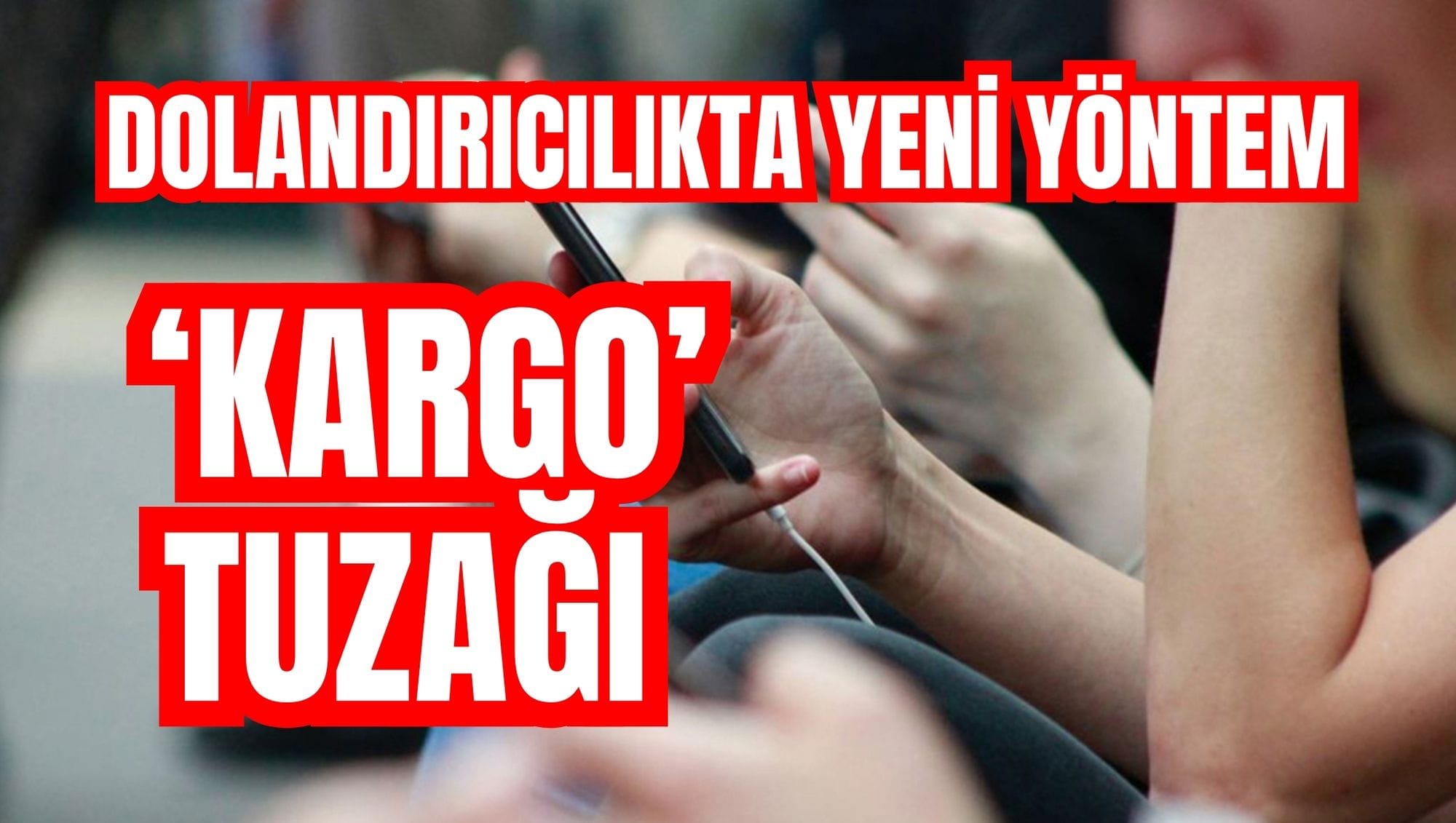 Dolandırıcılıkta yeni yöntem ‘kargo’ tuzağı