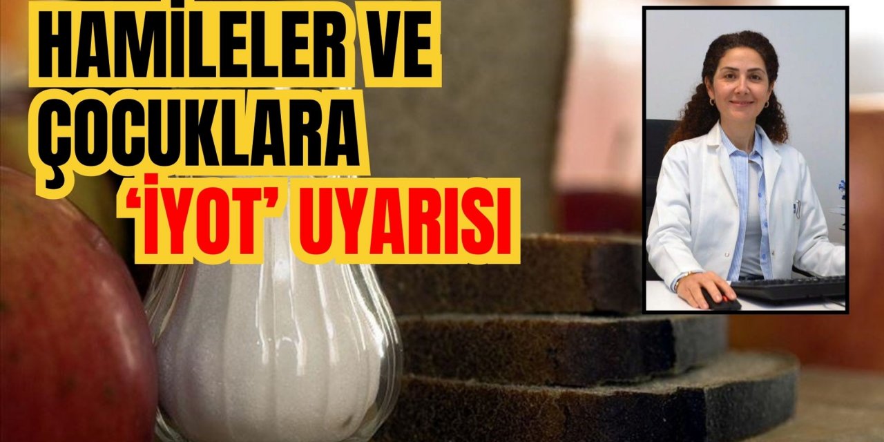 Hamileler ve çocuklara ‘İyot’ uyarısı