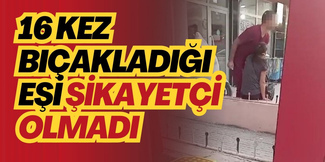 16 kez bıçakladığı eşi şikayetçi olmadı