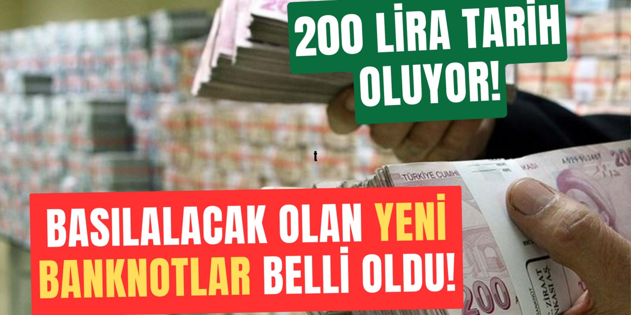 200 lira tarih oluyor: Basılacak yeni büyük banknotlar açıklandı... İşte flaş rakam