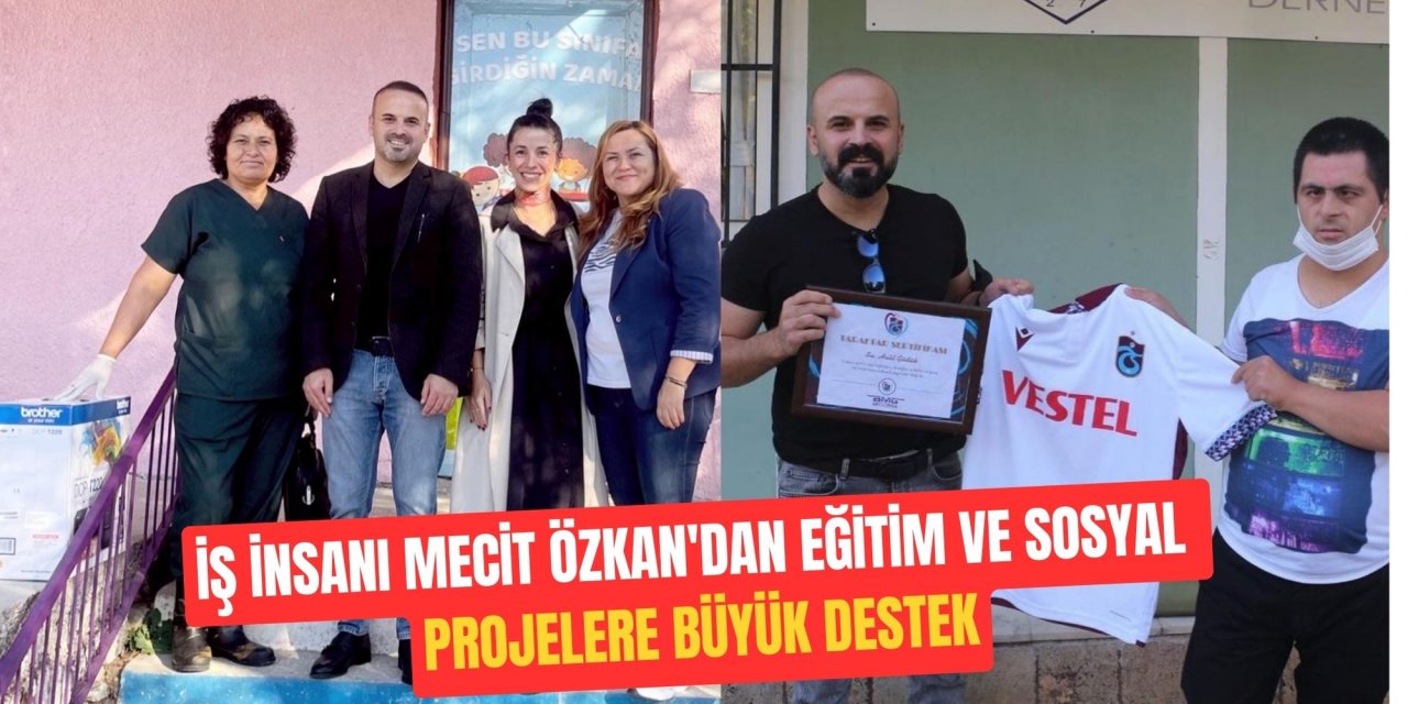 İŞ İNSANI MECİT ÖZKAN'DAN EĞİTİM VE SOSYAL PROJELERE BÜYÜK DESTEK