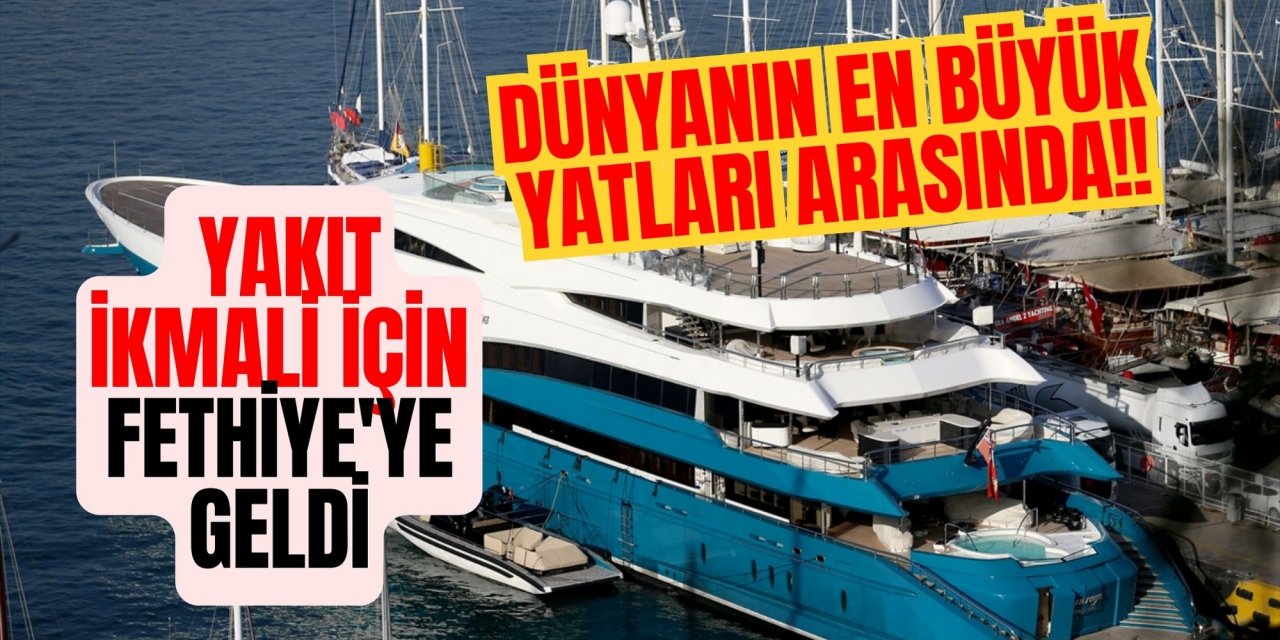 Dünyanın en büyük yatları arasında!! Yakıt ikmali için Fethiye'ye geldi