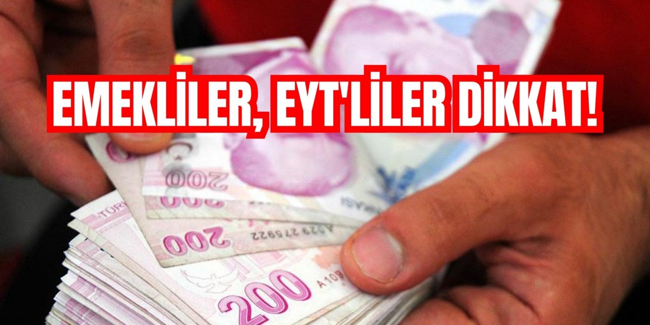 EMEKLİLER, EYT'LİLER DİKKAT!