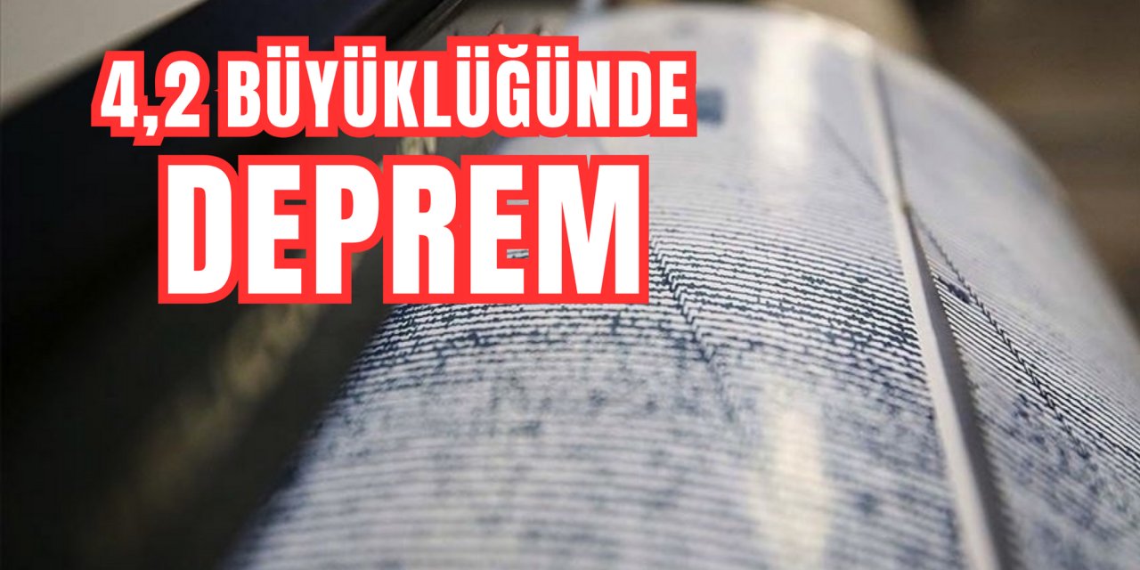4,2 BÜYÜKLÜĞÜNDE DEPREM
