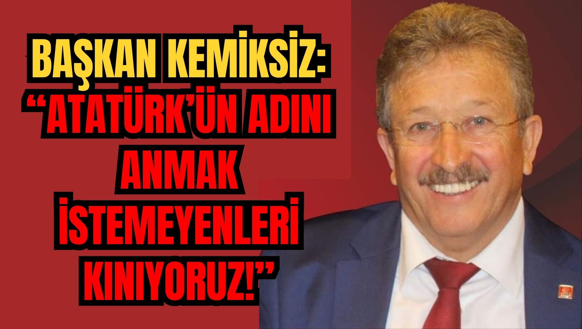 BAŞKAN KEMİKSİZ: ATATÜRK’ÜN ADINI ANMAK İSTEMEYENLERİ KINIYORUZ!”