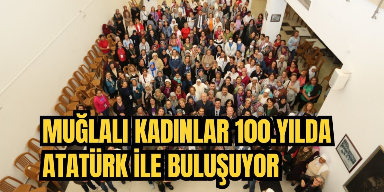 MUĞLALI KADINLAR 100.YILDA ATATÜRK İLE BULUŞUYOR
