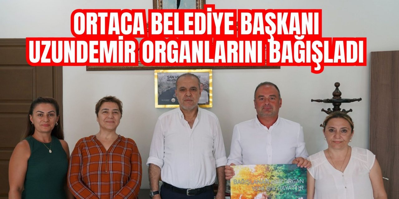 Ortaca Belediye Başkanı Uzundemir organlarını bağışladı