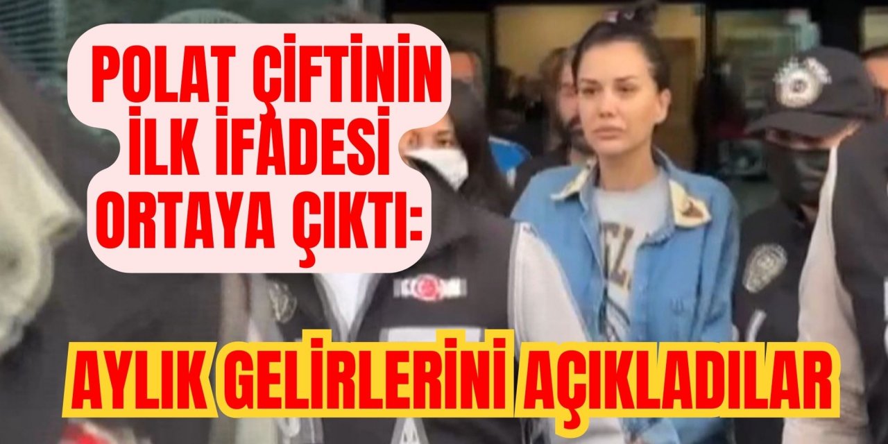 Son dakika! Polat çiftinin ilk ifadesi ortaya çıktı: Aylık gelirlerini açıkladılar