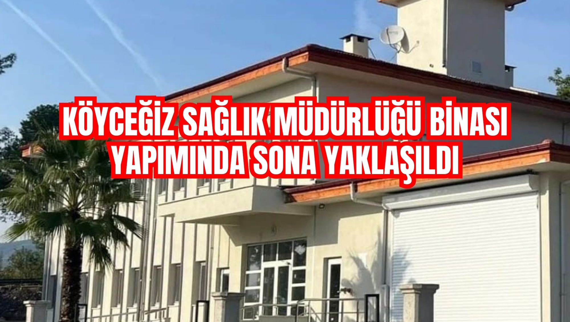 Köyceğiz Sağlık Müdürlüğü binası yapımında sona yaklaşıldı