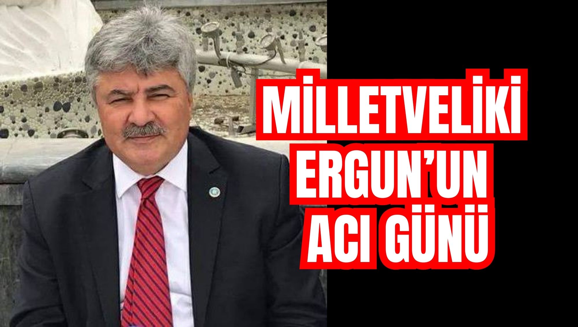 MİLLETVEKİLİ ERGUN'UN ACI GÜNÜ