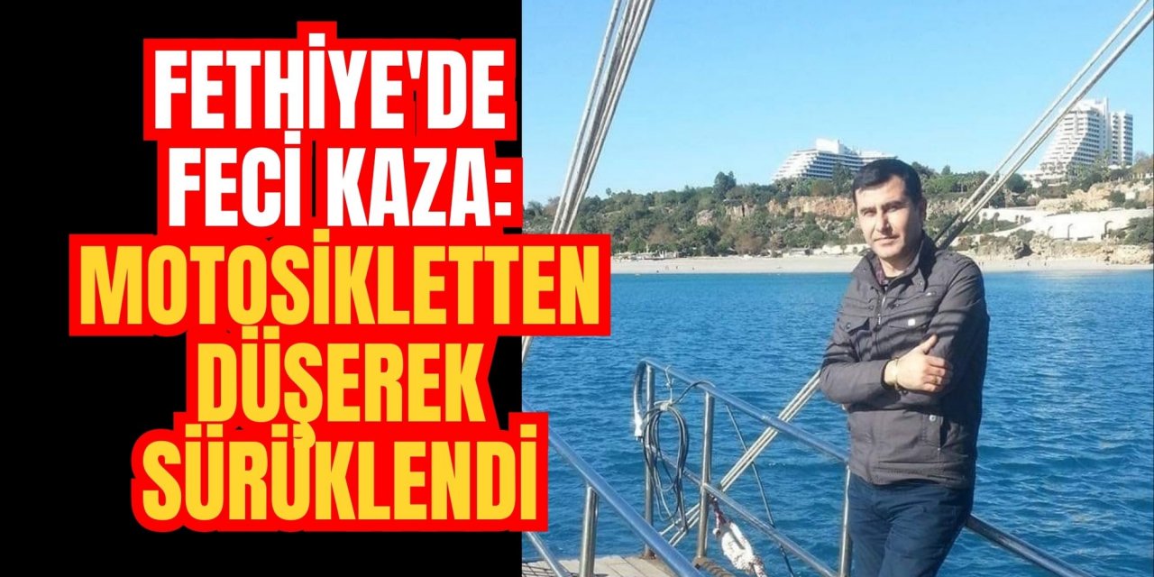 Fethiye'de feci kaza: Motosikletten düşerek sürüklendi