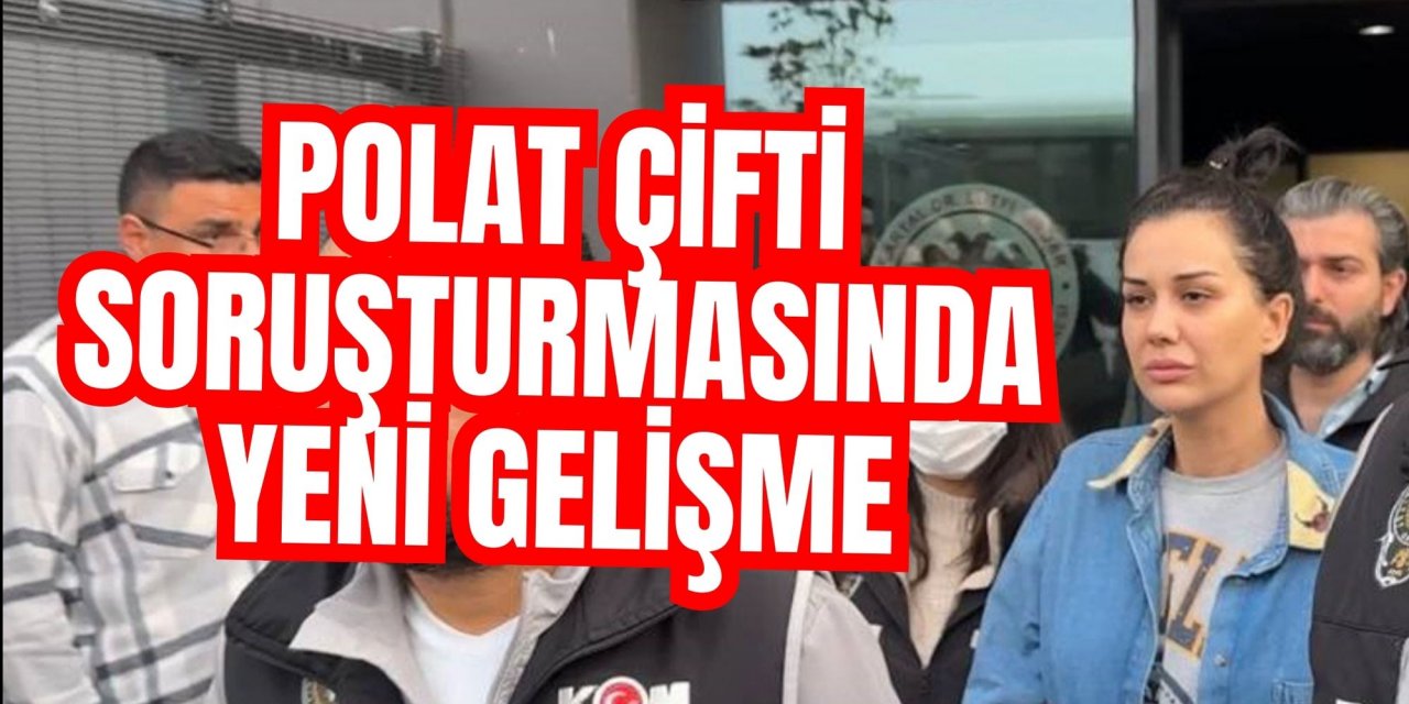 Polat çifti soruşturmasında yeni gelişme