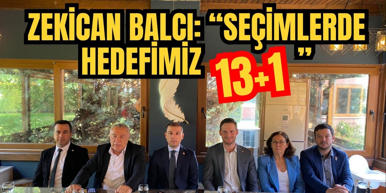 ZEKİCAN BALCI: “SEÇİMLERDE HEDEFİMİZ 13+1”