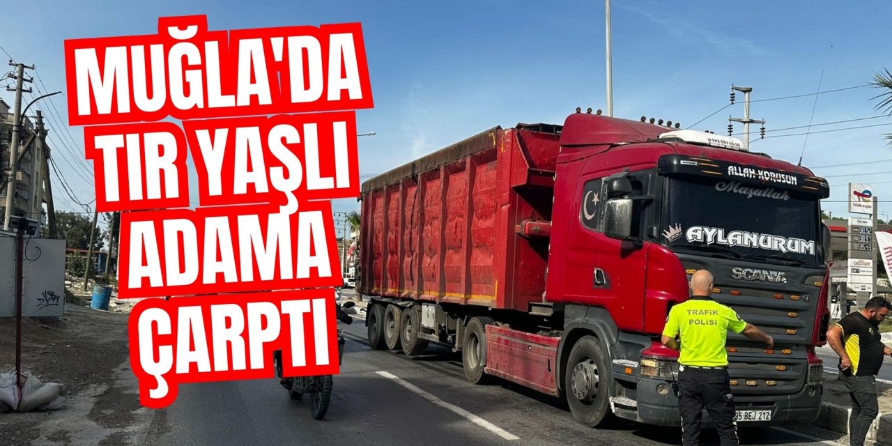 Muğla'da tır yaşlı adama çarptı