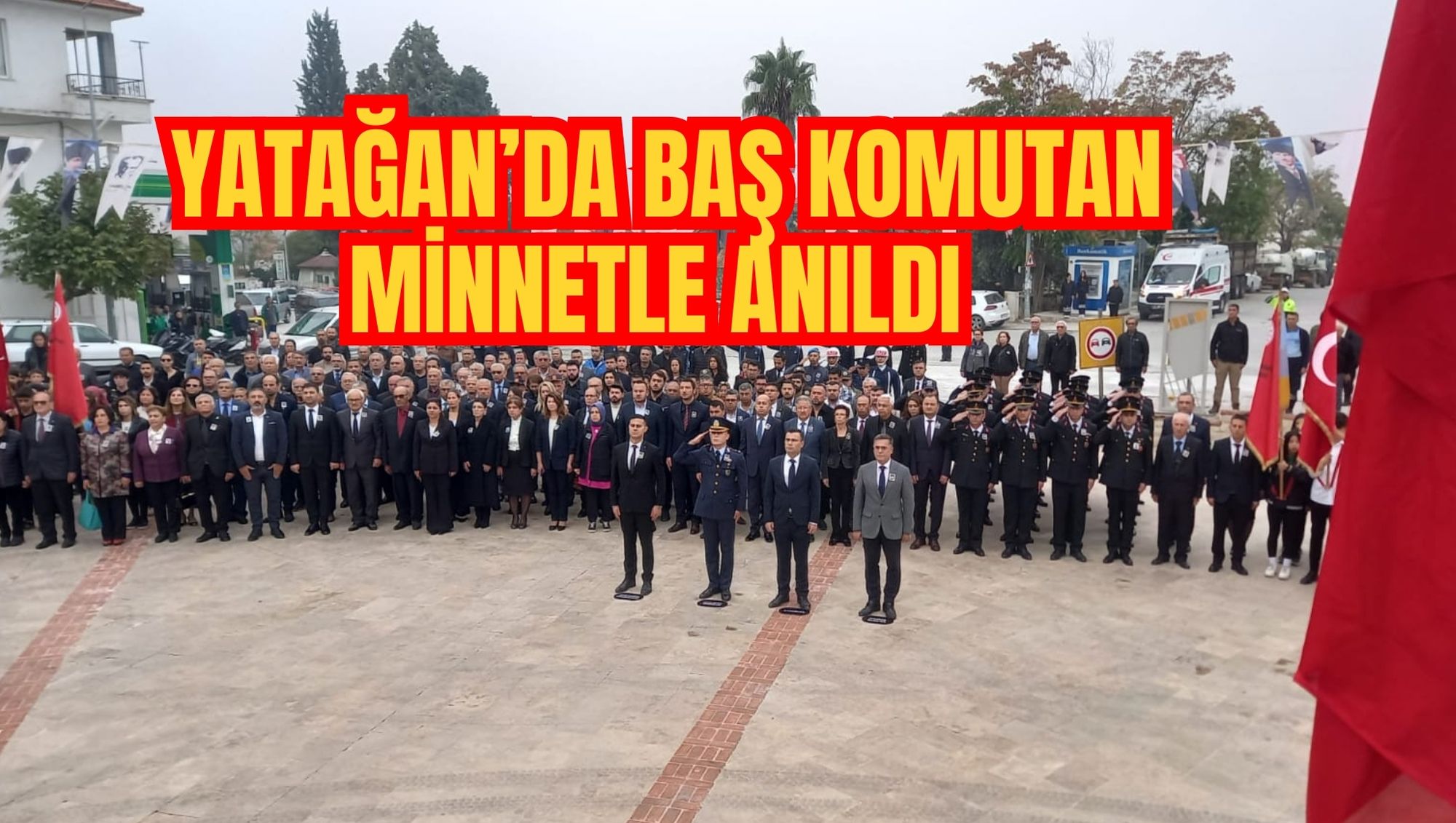 YATAĞAN’DA BAŞ KOMUTAN MİNNETLE ANILDI
