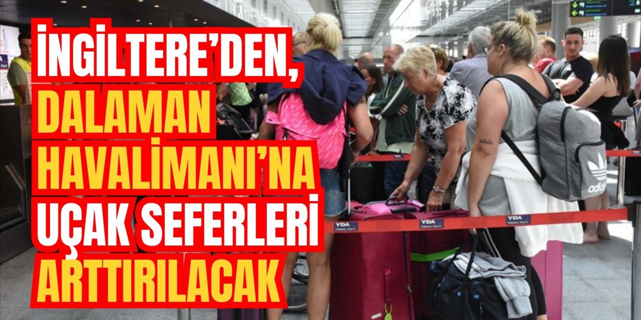 İngiltere’den, Dalaman Havalimanı’na uçak seferleri arttırılacak