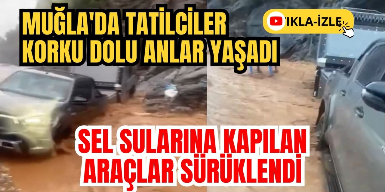 Muğla'da tatilciler korku dolu anlar yaşadı, sel sularına kapılan araçlar sürüklendi