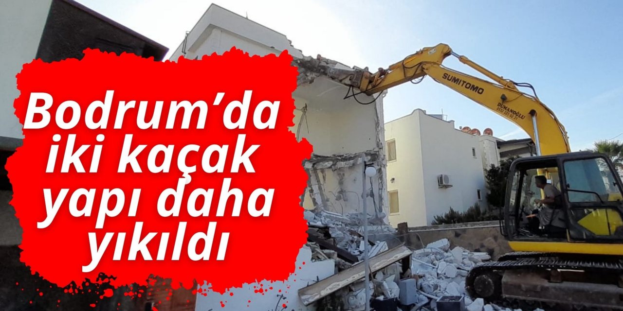 Bodrum’da iki kaçak yapı daha yıkıldı