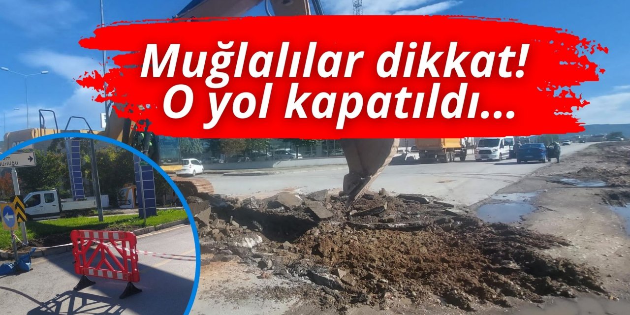 Muğlalılar dikkat! O yol kapatıldı…