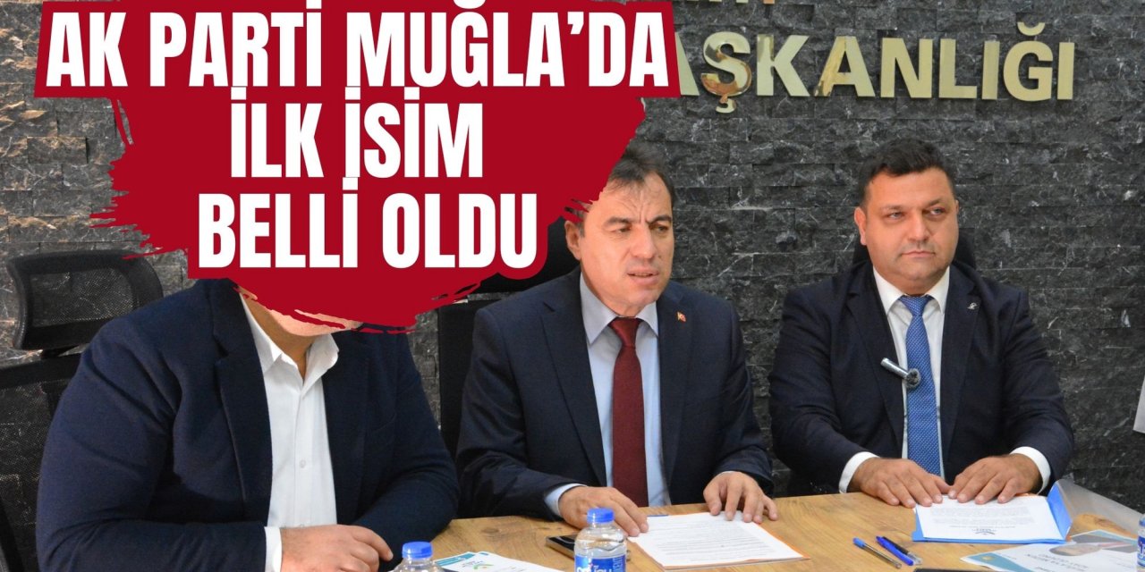 AK PARTİ MUĞLA’DA İLK İSİM BELLİ OLDU