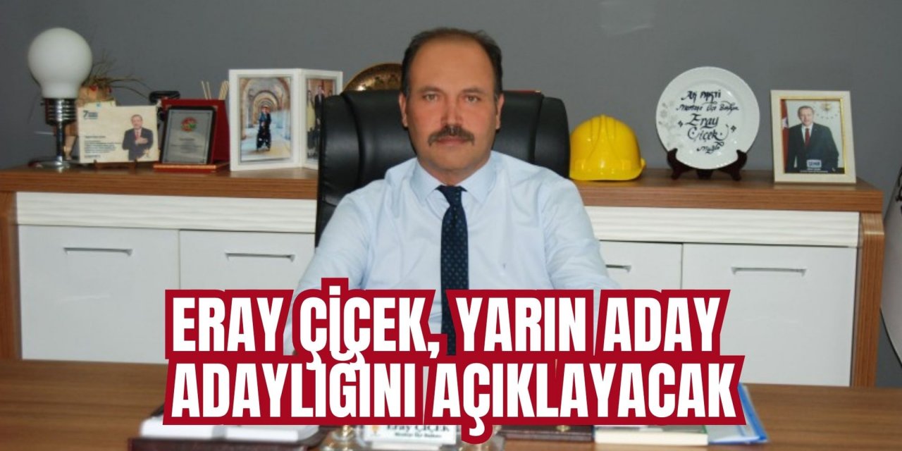 ERAY ÇİÇEK, YARIN ADAY ADAYLIĞINI AÇIKLAYACAK