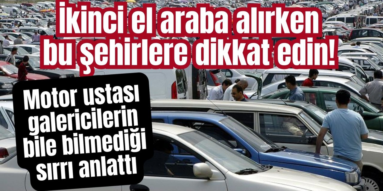 İkinci el araba alırken bu şehirlere dikkat edin! Motor ustası galericilerin bile bilmediği sırrı anlattı