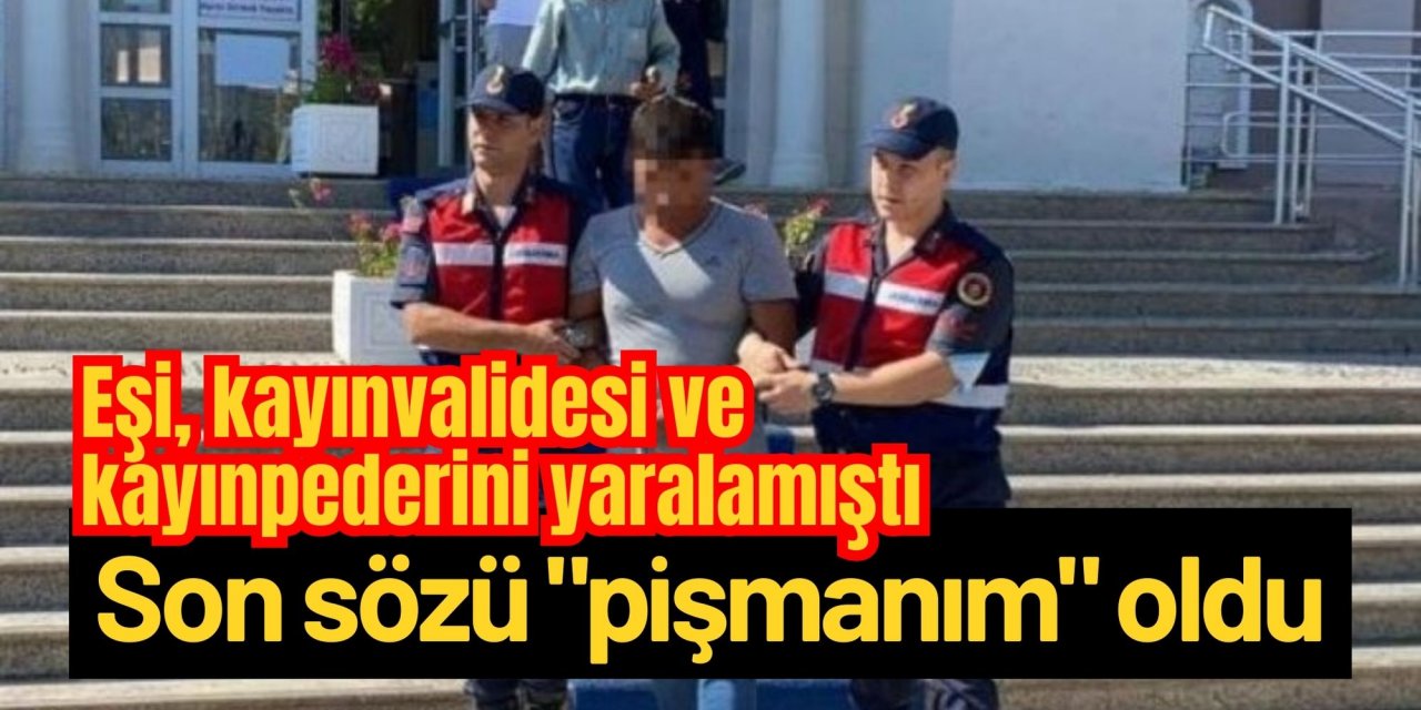 Muğla'da eşi, kayınvalidesi ve kayınpederini yaralamıştı... Son sözü 