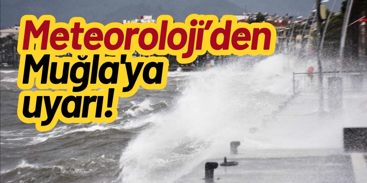 Meteoroloji’den Muğla'ya uyarı!