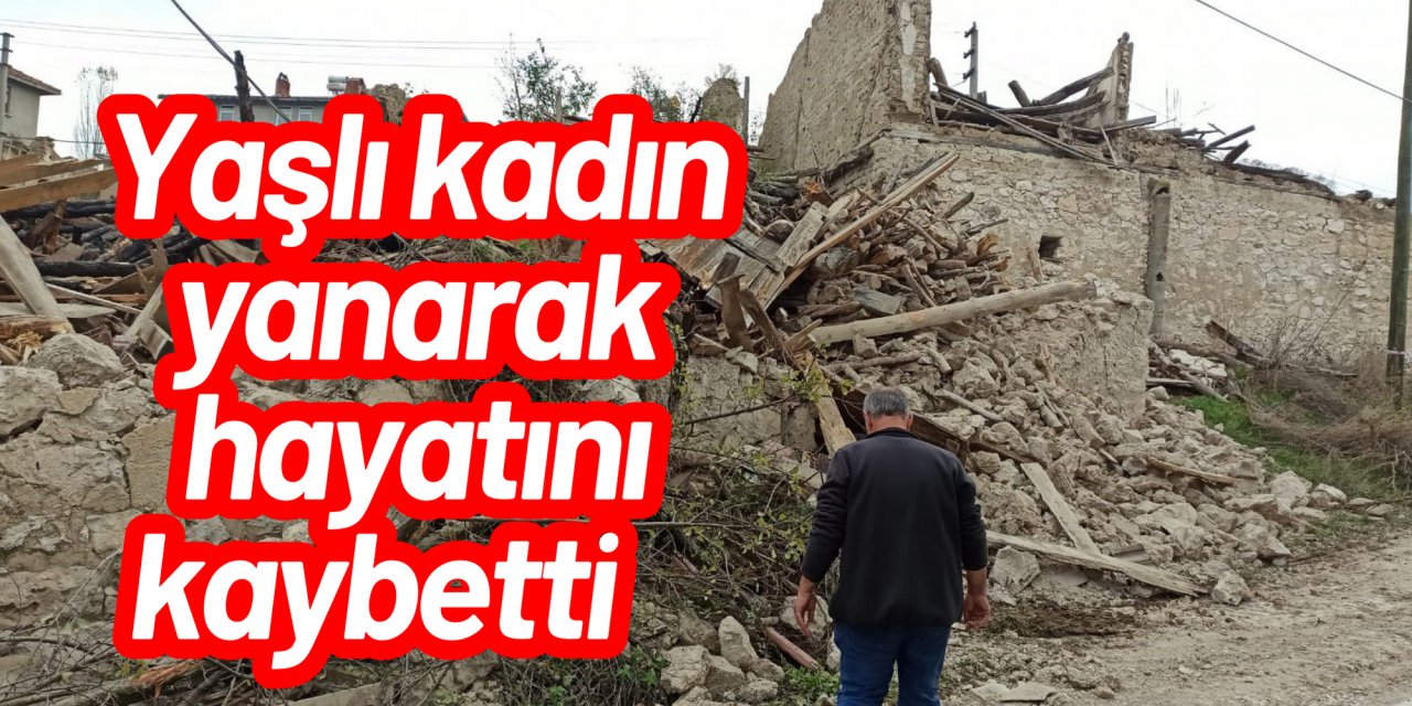 Yaşlı kadın yanarak hayatını kaybetti