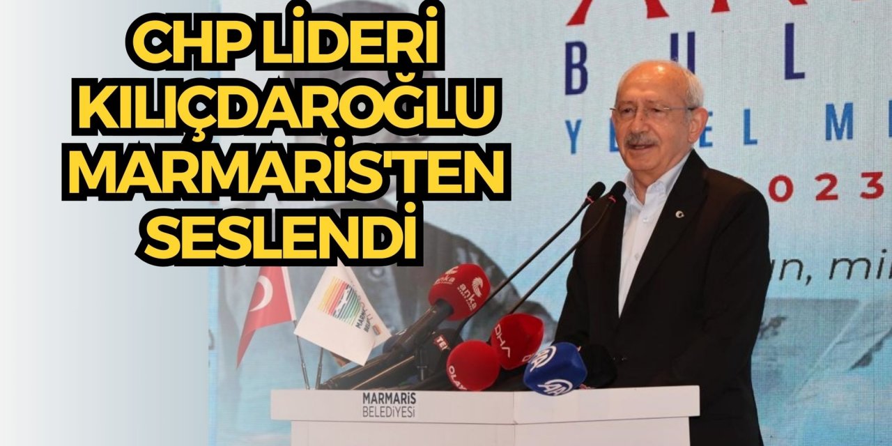 CHP Lideri Kılıçdaroğlu Marmaris'ten seslendi