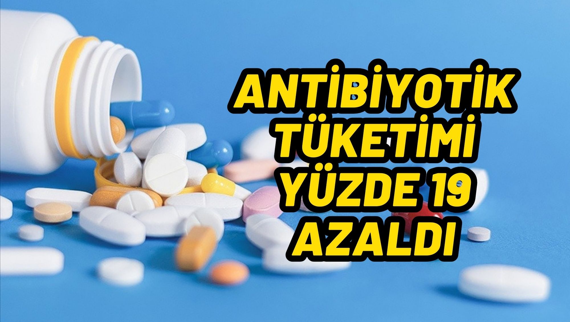 TÜRKİYE'DE ANTİBİYOTİK TÜKETİMİ YÜZDE 19 AZALDI