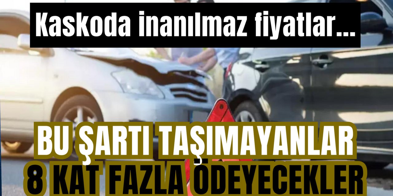 Kaskoda inanılmaz fiyatlar: Bu şartı taşımayan 8 kat fazla ödeyecek