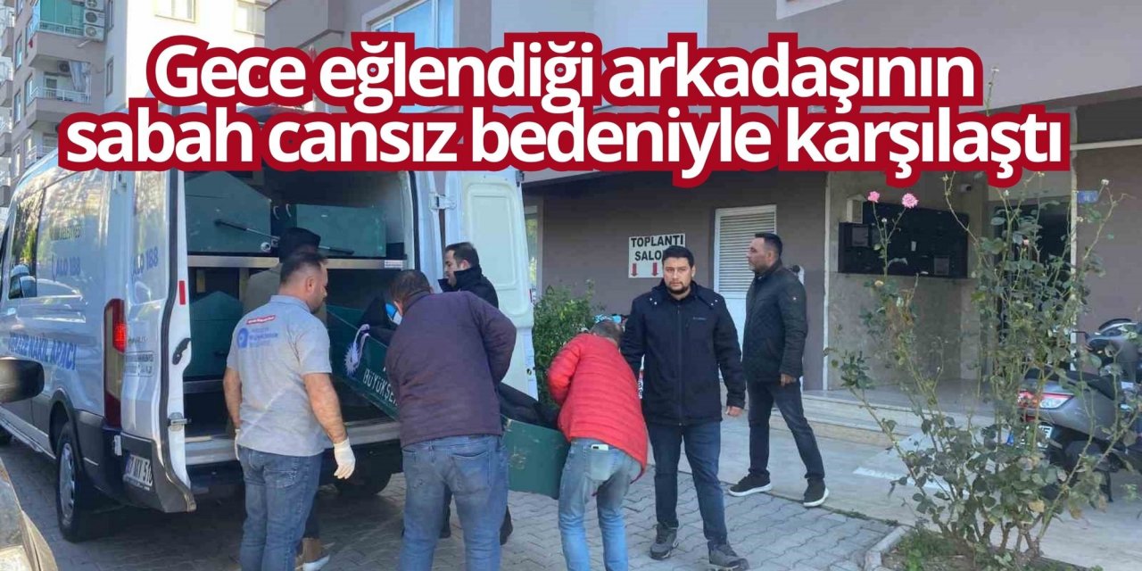 Gece eğlendiği arkadaşının sabah cansız bedeniyle karşılaştı