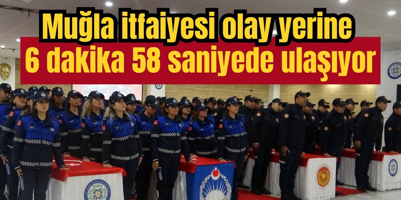 Muğla itfaiyesi olay yerine 6 dakika 58 saniyede ulaşıyor