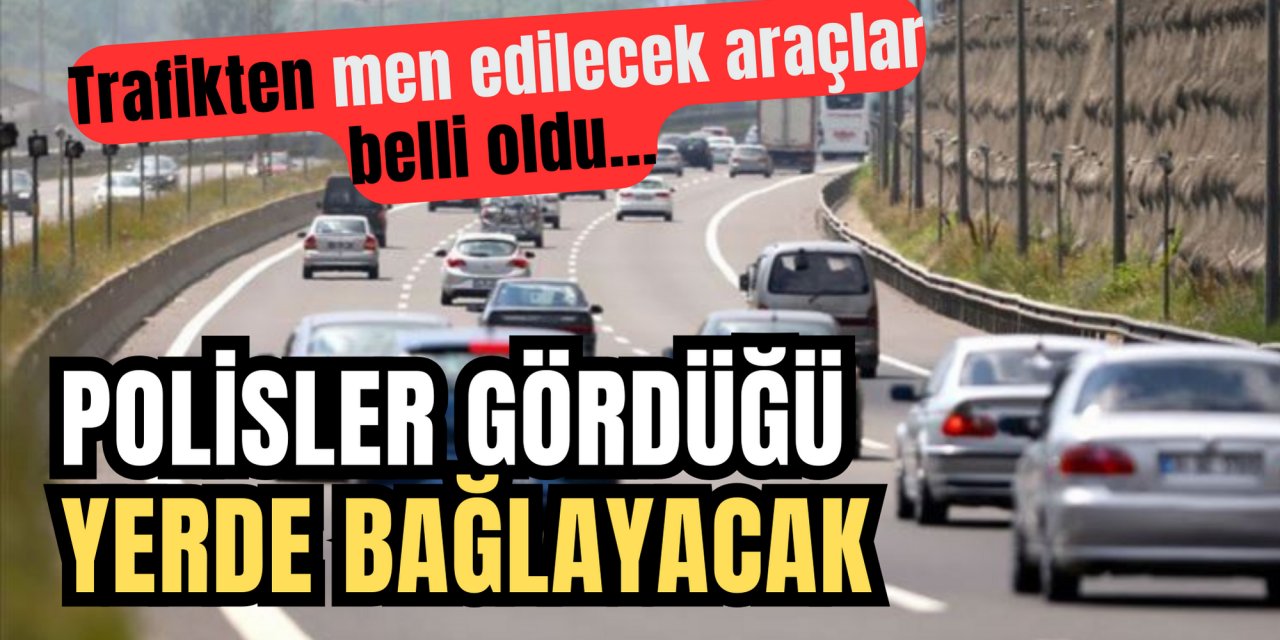 Trafikten men edilecek araçlar belli oldu: Polisler bu araçları gördüğü yerde bağlayacak