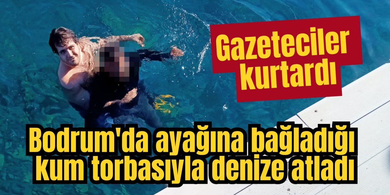 Bodrum'da ayağına bağladığı kum torbasıyla denize atladı, Gazeteciler kurtardı